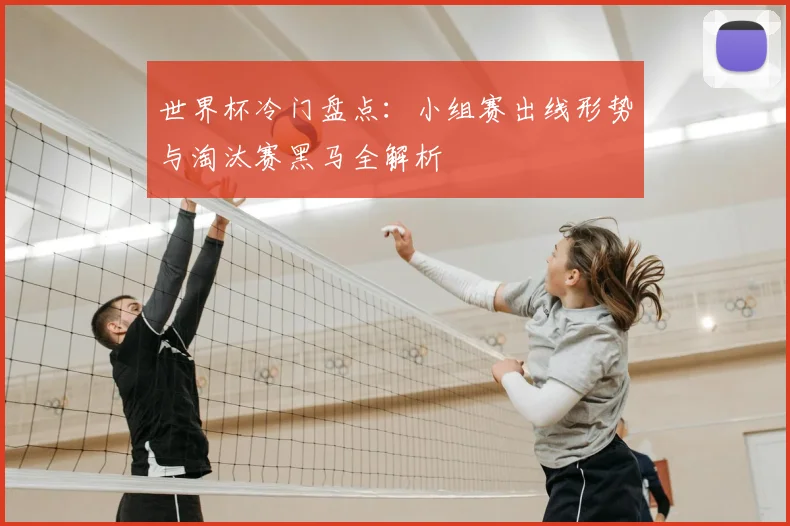世界杯冷门盘点:小组赛出线形势与淘汰赛黑马全解析