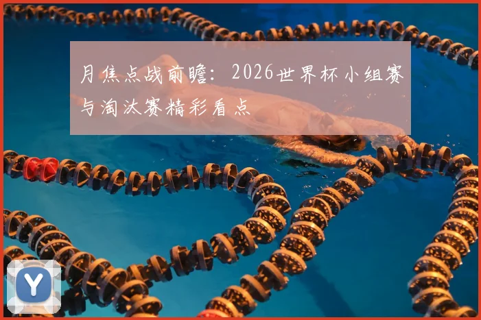 月焦点战前瞻:2026世界杯小组赛与淘汰赛精彩看点