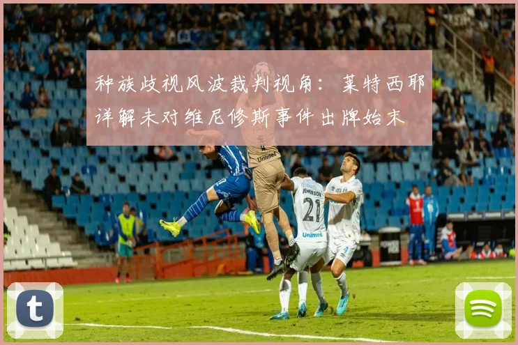种族歧视风波裁判视角:莱特西耶详解未对维尼修斯事件出牌始末